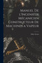 Manuel de l'Ingenieur Mecanicien Constructeur de Machines a Vapeur by Oliver Evans - Paperback