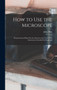 How to Use the Microscope : Being Practical Hints On the Selection and Use of That Instrument, Intended for Beginners by John Phin - Hardback How to Use the Microscope : Being Practical Hints On the Selection and Use of That Instrument, Intended for Beginners by John Phin - Hardback