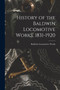History of the Baldwin Locomotive Works, 1831-1920 by Baldwin Locomotive Works - Paperback
