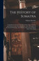 The History of Sumatra : Containing an Account of the Government, Laws, Customs, and Manners of the Native Inhabitants, With a Description of the Natural Production, and a Relation of the Ancient Poli by William 1754-1836 Marsden - Hardback