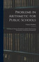 Problems in Arithmetic for Public Schools : Including the Entrance Examinations, Public School Leaving Examinations, and Primary Examinations by Charles D 1902 Clarkson - Hardback