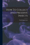 How To Collect And Preserve Insects by Frank Eugene Lutz - Paperback