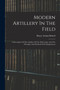 Modern Artillery In The Field : A Description Of The Artillery Of The Field Army, And The Principles And Methods Of Its Employment by Henry Arthur Bethell - Paperback