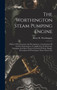 The Worthington Steam Pumping Engine : History Of Its Invention And Development. Consideration Of Its Duty Performances. Its Application To Reservoir, Standpipe And Direct Pressure Systems Of Water Su by Henry R Worthington - Hardback