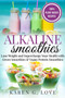 Alkaline Smoothies : Lose Weight & Supercharge Your Health with Green Smoothies and Vegan Protein Smoothies : 1 by Karen G Love - Paperback