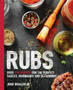 Rubs : Over 100 Recipes for the Perfect Sauces, Marinades, and Seasonings