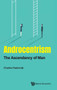 Androcentrism: The Ascendancy Of Man by Charles A Pasternak - Hardback