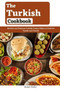 The Turkish Cookbook : Healthy and Delicious Turkish Cuisine Dishes to Cook For Family and Friends