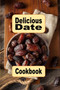 Delicious Date Cookbook : Sweet and Savory Recipes Using Dates in Your Cooking