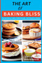 The Art of Baking Bliss : Extraordinary Cakes, Baked Goods, and Desserts recipes