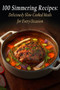100 Simmering Recipes : Deliciously Slow-Cooked Meals for Every Occasion