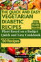 The Quick and Easy Vegetarian Diabetic Recipes : Plant Based On a Budget Quick and Easy Cookbook