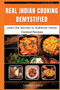 Real Indian Cooking Demystified : Learn the Secrets to Authentic Home-Cooked Recipes