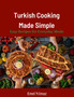 Turkish Cooking Made Simple : Easy Recipes for Everyday Meals 90 Classic Recipes Made Easy