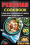 Peruvian Cookbook : A Simple Guide To Cook Authentic & Traditional Peruvian Recipes at Home Right Now