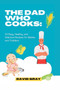 The Dad Who Cooks : 20 Easy, Healthy, and Delicious Recipes for Babies and Toddlers