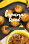 The Big Banana Bread Cookbook : Delicious and Easy to Follow Banana Bread Recipes