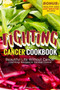 Fighting Cancer Cookbook : Beautiful Life Without Cancer - Countless Recipes to Combat Cancer Bonus: Healthy and Easy Smoothie Recipes