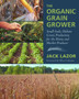 The Organic Grain Grower : Small-Scale, Holistic Grain Production for the Home and Market Producer by Jack Lazor - Hardback