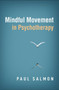 Mindful Movement in Psychotherapy by Paul Salmon - Hardback