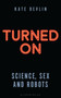Turned On : Science, Sex and Robots by Kate Devlin - Hardback