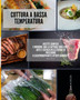 Cottura a bassa temperatura : ricette semplici e moderne con la cottura Sous Vide - Arte e Scienza della cucina di precisione a casa