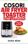 Cosori Air Fryer Toaster Oven Cookbook : +120 Tasty, Quick, Easy and Healthy Recipes to Air Fry. Bake, Broil, and Roast for beginners and advanced users.