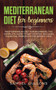 Mediterranean Diet for Beginners : Everything You Need to Get Started. Easy and Healthy Mediterranean Diet Recipes for Weight Loss