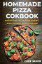 Homemade Pizza Cookbook : Master the Art of Pizza Making with the Best World Recipes