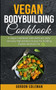 Vegan Bodybuilding Cookbook : A Vegan Cookbook With Delicious, Tasty and Easy High Protein Recipes for Building Muscle and Burn Fat