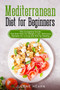 Mediterranean Diet for Beginners : The Complete Guide - The Diet Plan for Weight Loss. Delicious Recipes for Living and Eating Healthy