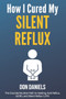 How I Cured My Silent Reflux : The Counterintuitive Path to Healing Acid Reflux, GERD, and Silent Reflux (LPR) by Don Daniels - Paperback