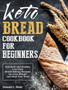 Keto Bread Cookbook For Beginners : Delicious and Healthy Low Carb Bread Baking Recipes for Lose Weight and Heal Your Body