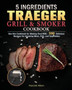 5 Ingredients Traeger Grill & Smoker Cookbook