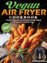 Vegan Air Fryer Cookbook 2021 : Fresh, Foolproof and Budget-Friendly Vegan Recipes for Your Air Fryer