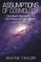 Assumptions of Cosmology : Data-Based Alternatives to Dark Energy and Dark Matter (SECOND EDITION) by Wayne Taylor - Paperback