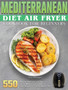 Mediterranean Diet Air Fryer Cookbook For Beginners : 550 Discover Delicious and Easy to Follow Mediterranean Diet Air Fryer Recipes to Live a Lighter Life