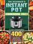 The Beginner's Instant Pot Cookbook 2021 : 400 Easy, Vibrant & Mouthwatering Instant Pot Recipes for a Healthy Lifestyle