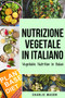 Nutrizione Vegetale In italiano/ Vegetable Nutrition In Italian : Guida su Come Mangiare Sano e per un Corpo piu Sano