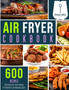 Air Fryer Cookbook 600 Effortless Air Fryer Recipes for Beginners and Advanced Users