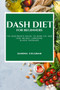 Dash Diet for Beginners : The Beginner's Guide to Burn Fat and Lose Weight Lowering Blood Pressure