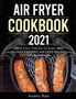 Air Fryer Cookbook 2021 : Delicious, Finger-Licking and Budget-Friendly Air Fryer Recipes for Beginners