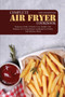 Complete Air Fryer Cookbook : Beginners Guide to Quick, Easy, Healthy and Delicious Air Frying Recipes Cookbook for Healthy and Delicious Meals