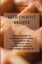 Keto Chaffle Recipes : Keto cookbook for beginners for a healthy and carefree life. Quick and easy ketogenic waffles to lose weight, and stay fit