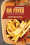 Air Fryer Toaster Oven Cookbook for Beginners : Quick and Delicious Air Fryer Toaster Oven Recipes for Smart People On a Budget