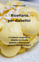 Ricettario per diabetici : Il ricettario completo sul diabete con ricette gustose e deliziose per gestire il diabete di tipo 2 (Diabetic Cookbook)