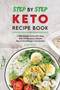 Step by Step Keto Diet Recipe Book : A Step by Step Guide with Tasty Keto Diet Recipes, a Simple Way to Get Started in the Kitchen