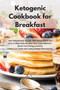 Ketogenic Cookbook for Breakfast : Start Magnifically the Day With These Quick and Easy to Make Keto Recipes That Taste Delicious. Boost Your Energy Level by Eating Low Carbs and Losing Weight Permane