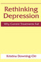 Rethinking Depression : Why Current Treatments Fail by Kristina Downing-Orr - Hardback