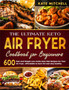 The Ultimate Keto Air Fryer Cookbook : 600 Quick and Easy Low-Carbs Keto Diet Recipes for Your Air Fryer, affordable to burn fat and stay healthy.